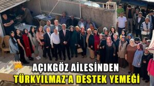 AÇIKGÖZ AİLESİNDEN TÜRKYILMAZ’A DESTEK YEMEĞİ