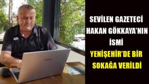 SEVİLEN GAZETECİ HAKAN GÖKKAYA’NIN İSMİ YENİŞEHİR’DE BİR SOKAĞA VERİLDİ