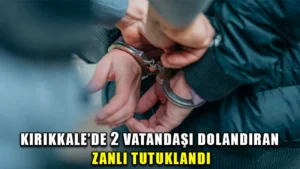 Kırıkkale’de 2 şahsın 320 bin lirasını dolandıran zanlı tutuklandı