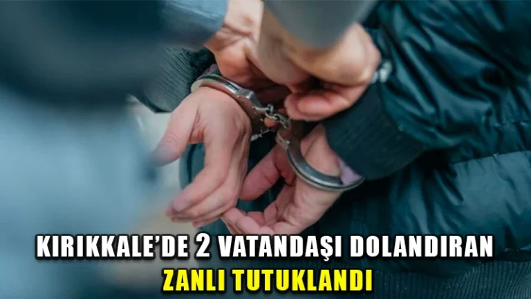 Kırıkkale’de 2 şahsın 320 bin lirasını dolandıran zanlı tutuklandı