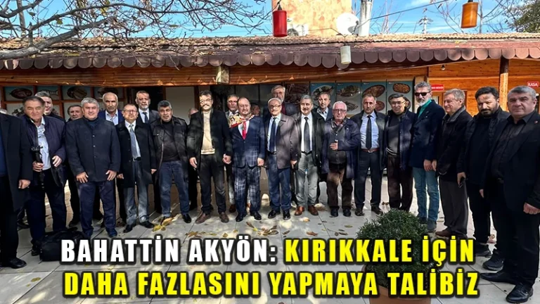 Bahattin Akyön: Kırıkkale için daha fazlasını yapmaya talibiz