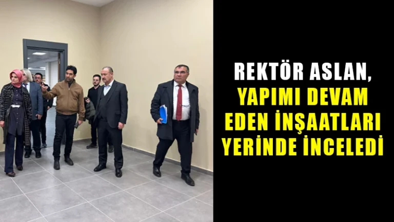 Rektör Aslan, yapımı devam eden inşaatları yerinde inceledi