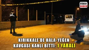 Kırıkkale’de hala-yeğen kavgası kanlı bitti: 1 yaralı