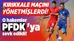 Kırıkkale maçını yöneten hakemler PFDK’ya sevk edildi!