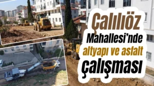 Çalılıöz Mahallesi’nde altyapı ve asfalt çalışması