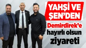 Yahşi ve Şen’den Demirdirek’e hayırlı olsun ziyareti