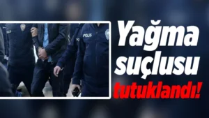 Yağma suçlusu tutuklandı!