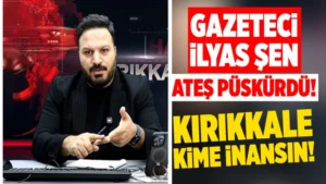 Gazeteci İlyas Şen, ateş püskürdü: “Kırıkkale kime inansın!”