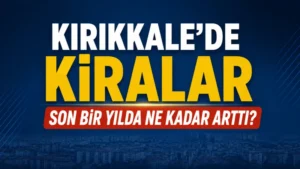 Kırıkkale’de Kiralar Son Bir Yılda Ne Kadar Arttı?