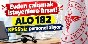 Evden çalışmak isteyenlere fırsat! ALO 182 KPSS’siz personel alıyor