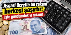 Asgari ücrette bu rakam herkesi şaşırtır: İşte gündemdeki o rakam!