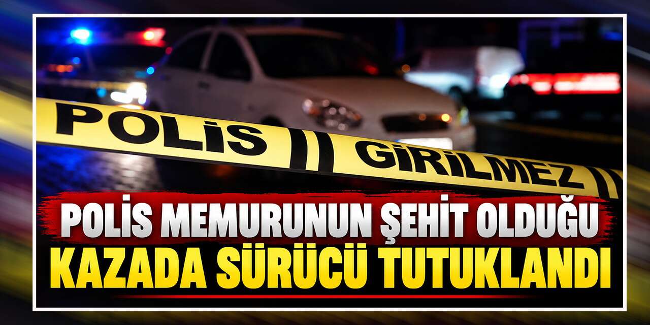 polis-memurunun-sehit-oldugu-kazada-surucu-tutuklandi