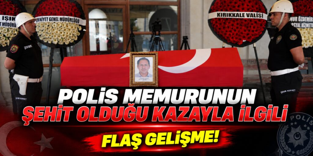 Kırıkkale’de polis memurunun şehit olduğu kazayla ilgili flaş gelişme!