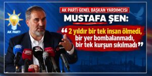 Mustafa Şen: “2 yıldır bir tek insan ölmedi, bir yer bombalanmadı!”