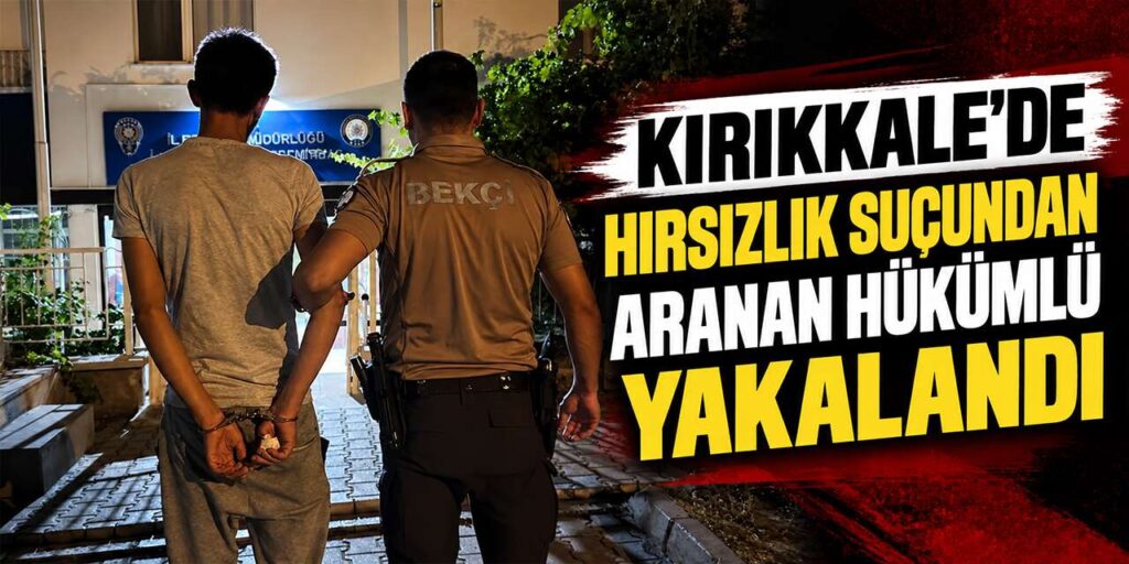 Kırıkkale’de hırsızlık suçundan aranan hükümlü yakalandı