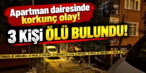 Apartman dairesinde korkunç olay! 3 kişi ölü bulundu!