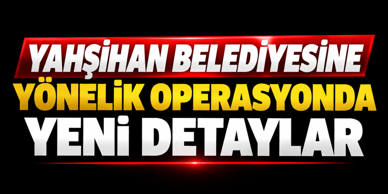 yahsihan-belediyesine-yonelik-operasyonda-yeni-detaylar