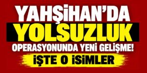 Yahşihan’da yolsuzluk operasyonunda yeni gelişme! İşte o isimler
