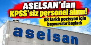 ASELSAN’dan KPSS’siz personel alımı! 68 farklı pozisyon için başvurular başladı