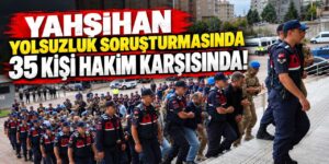 Yahşihan yolsuzluk soruşturmasında 35 kişi hakim karşısında!