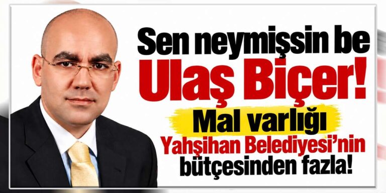 Ulaş Biçer’in mal varlığı Yahşihan Belediyesi’nin bütçesinden fazla!