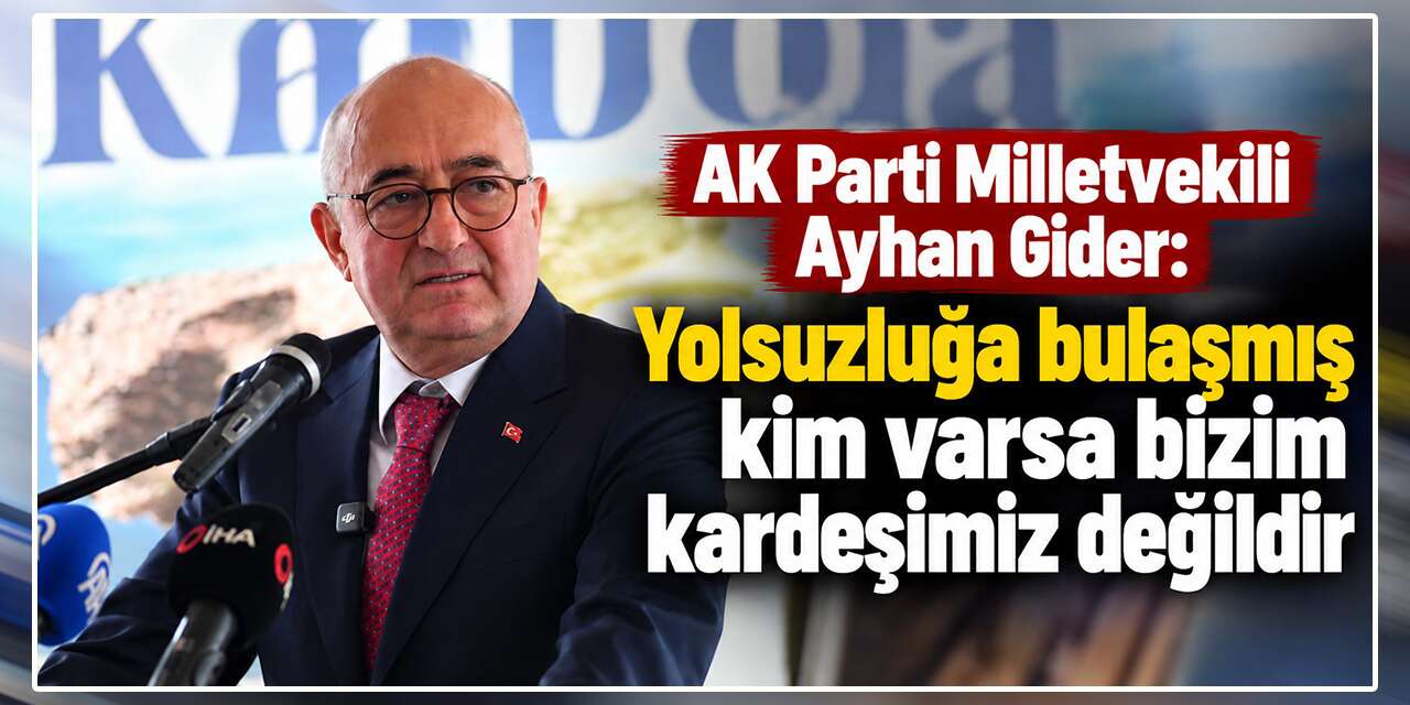 ayhan-gider:-“yolsuzluga-karisanlar-kardesimiz-degildir!”