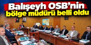 Balışeyh OSB’de kritik kararlar! Yeni bölge müdürü belli oldu