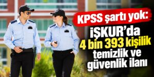 KPSS şartı yok: İŞKUR’da 4 bin 393 kişilik temizlik ve güvenlik ilanı