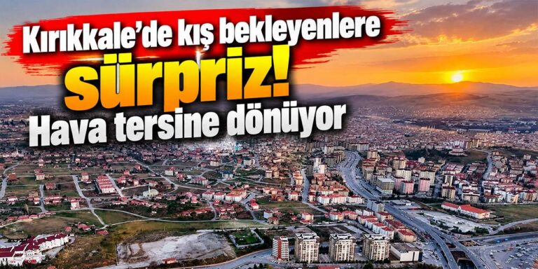 Kırıkkale’de kış bekleyenlere sürpriz! Hava tersine dönüyor