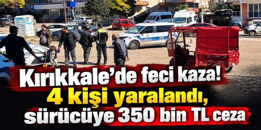 Kırıkkale’de feci kaza! 4 kişi yaralandı, sürücüye 350 bin TL ceza