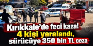 Kırıkkale’de feci kaza! 4 kişi yaralandı, sürücüye 350 bin TL ceza