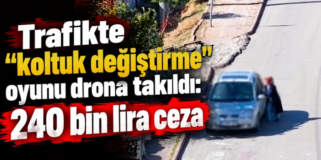 Trafikte “koltuk değiştirme” oyunu drona takıldı: 240 bin lira ceza