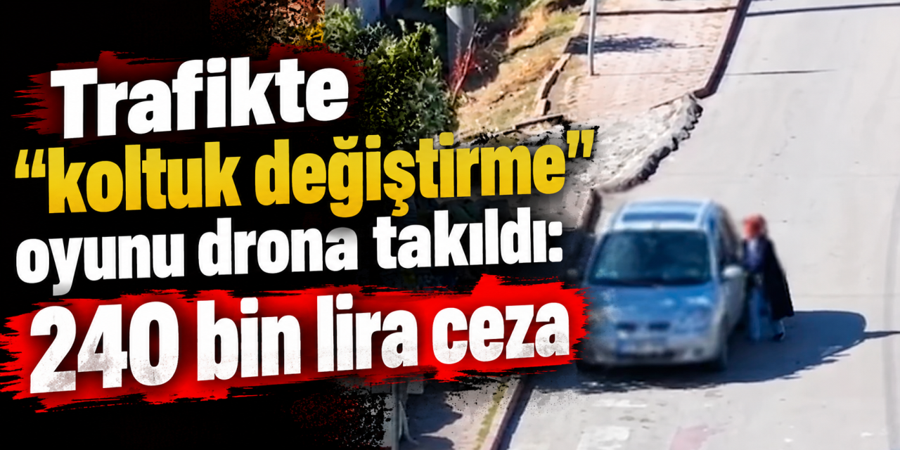 trafikte-“koltuk-degistirme”-oyunu-drona-takildi:-240-bin-lira-ceza