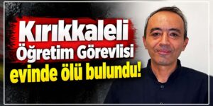 Kırıkkaleli Öğretim Görevlisi evinde ölü bulundu