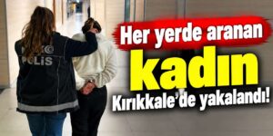 Her yerde aranan kadın Kırıkkale’de yakalandı! Polislerden operasyon