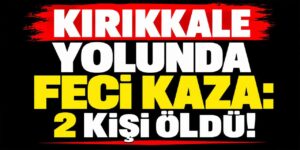 Kırıkkale yolunda iki araç çarpıştı: 2 ölü, 2 ağır yaralı