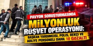 Pavyon soruşturmasında milyonluk rüşvet operasyonu: Başkan yardımcısı, polis, bekçi ve adliye personeli dahil 10 gözaltı