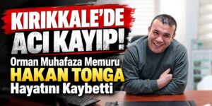 Kırıkkale’de acı kayıp! Orman Muhafaza Memuru Hakan Tonga hayatını kaybetti