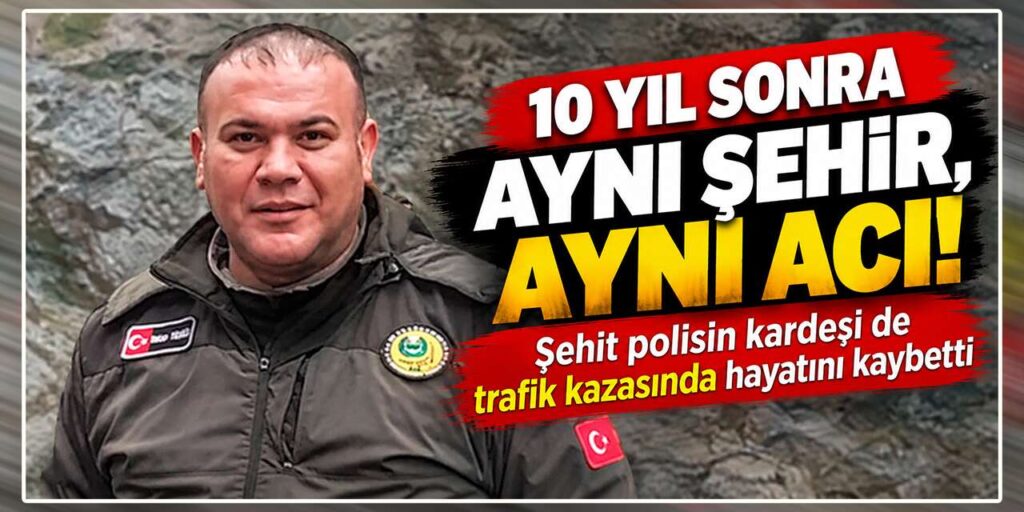10 yıl sonra aynı şehir, aynı acı: Şehit polisin kardeşi de trafik kazasında hayatını kaybetti