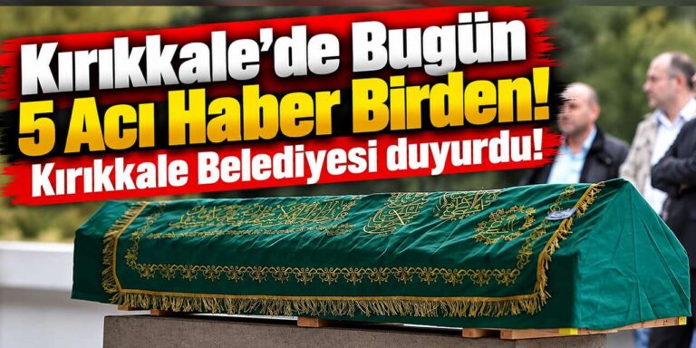 Kırıkkale’de Bugün 5 Acı Haber Birden! Kırıkkale Belediyesi duyurdu!