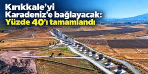 Kırıkkale’yi Karadeniz’e bağlayacak: Yüzde 40’ı tamamlandı