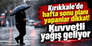 Kırıkkale’de hafta sonu planı yapanlar dikkat! Kuvvetli yağış geliyor
