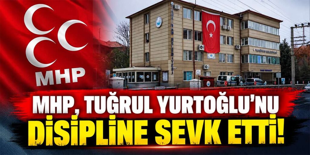 MHP, Tuğrul Yurtoğlu’nu disipline sevk etti!