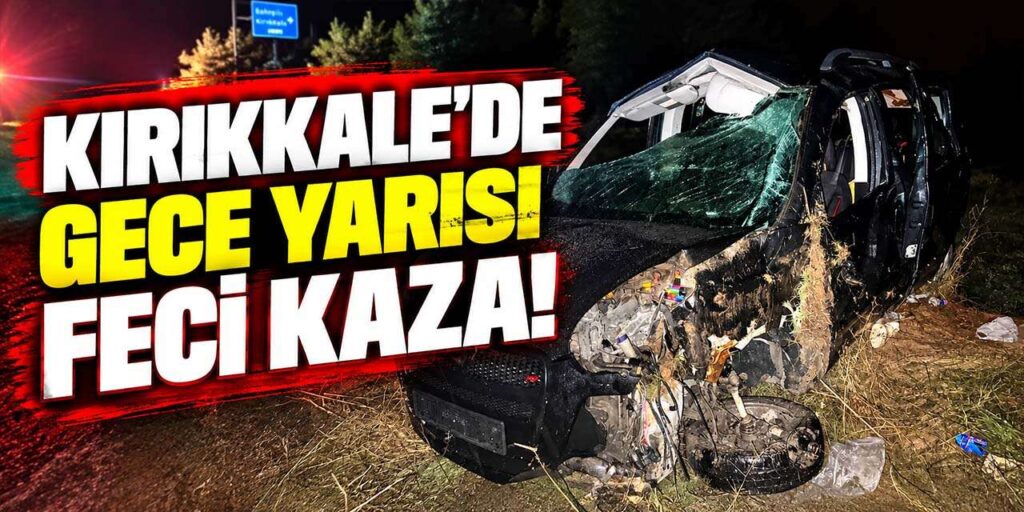 Kırıkkale’de gece yarısı feci kaza! 1 ölü, 4 yaralı
