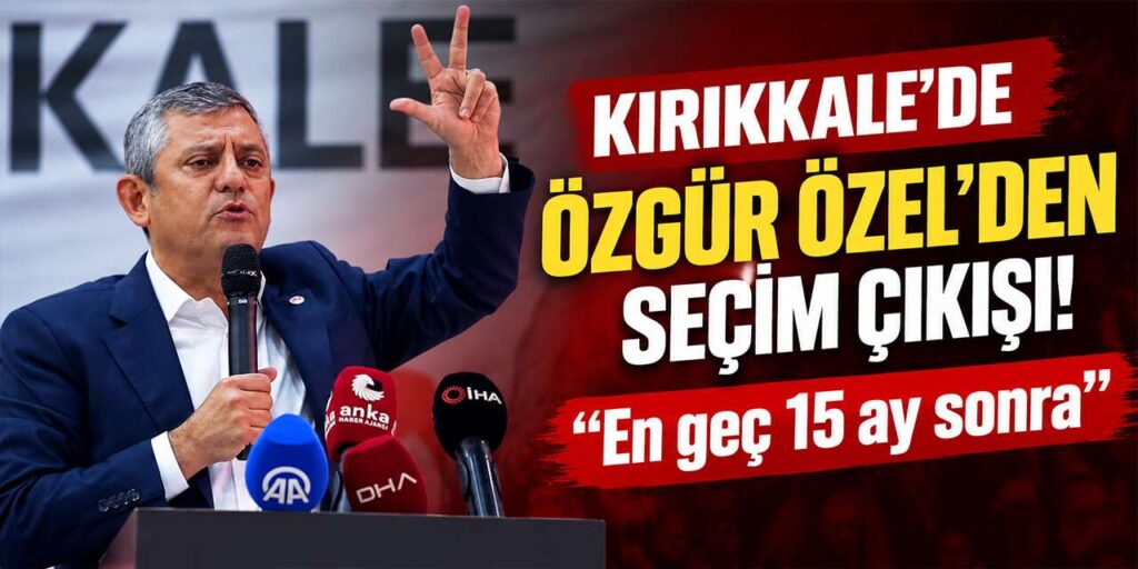 Kırıkkale’de Özgür Özel’den seçim çıkışı! “En geç 15 ay sonra”