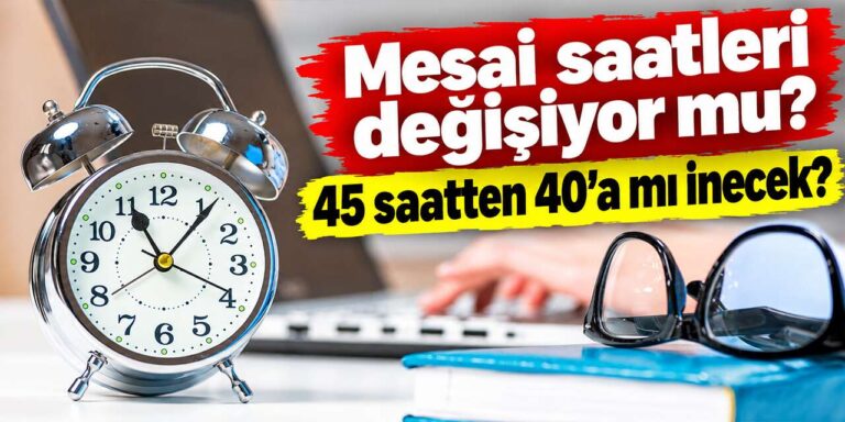 Mesai saatleri değişiyor mu? 45 saatten 40’a mı inecek?