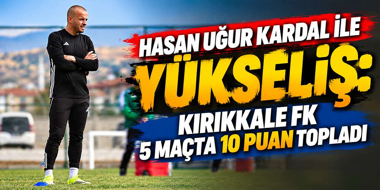 hasan-ugur-kardal-ile-yukselis:-kirikkale-fk-5-macta-10-puan-topladi