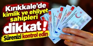 Kırıkkale’de kimlik ve ehliyet sahipleri dikkat! Sürenizi kontrol edin