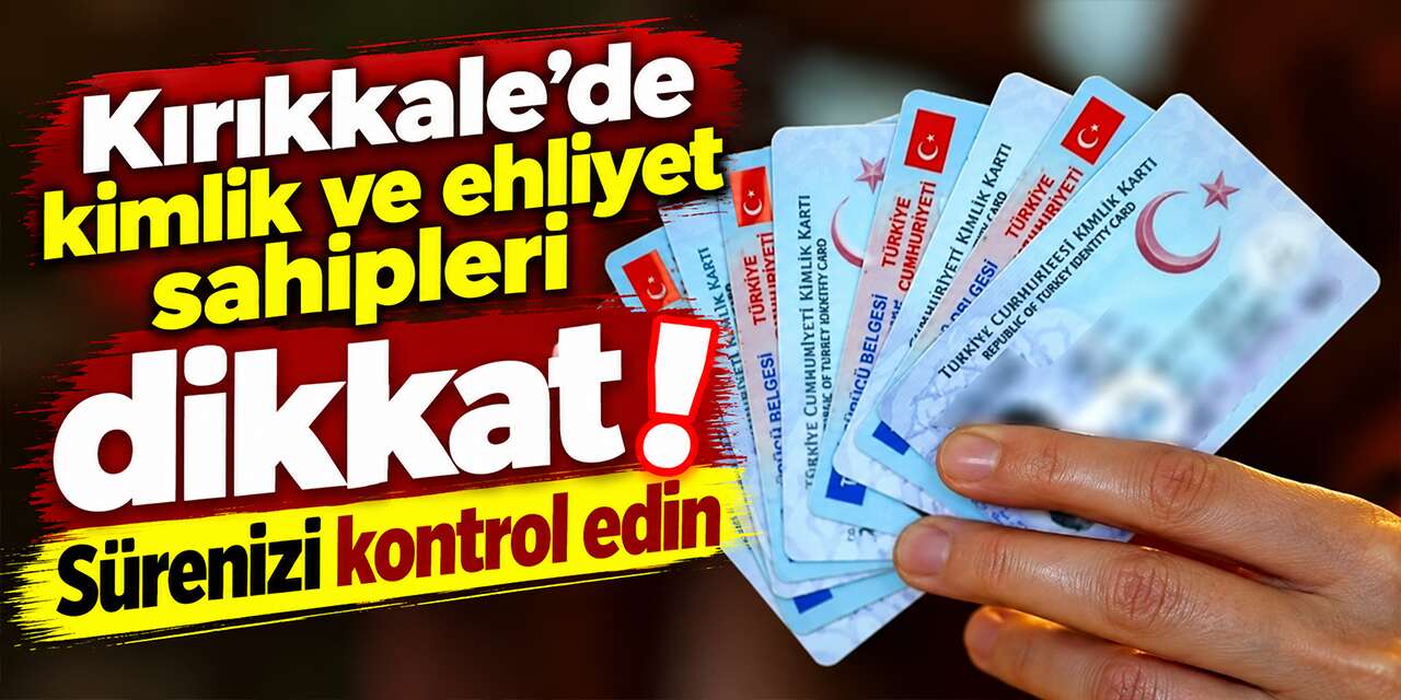 kirikkale’de-kimlik-ve-ehliyet-sahipleri-dikkat!-surenizi-kontrol-edin