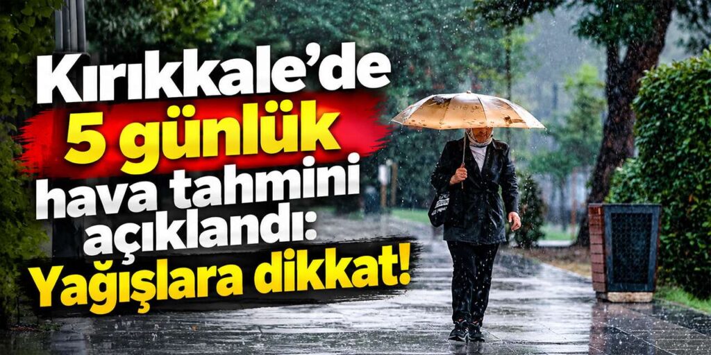 Kırıkkale’de 5 günlük hava tahmini açıklandı: Yağışlara dikkat!
